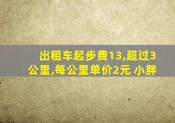 出租车起步费13,超过3公里,每公里单价2元 小胖